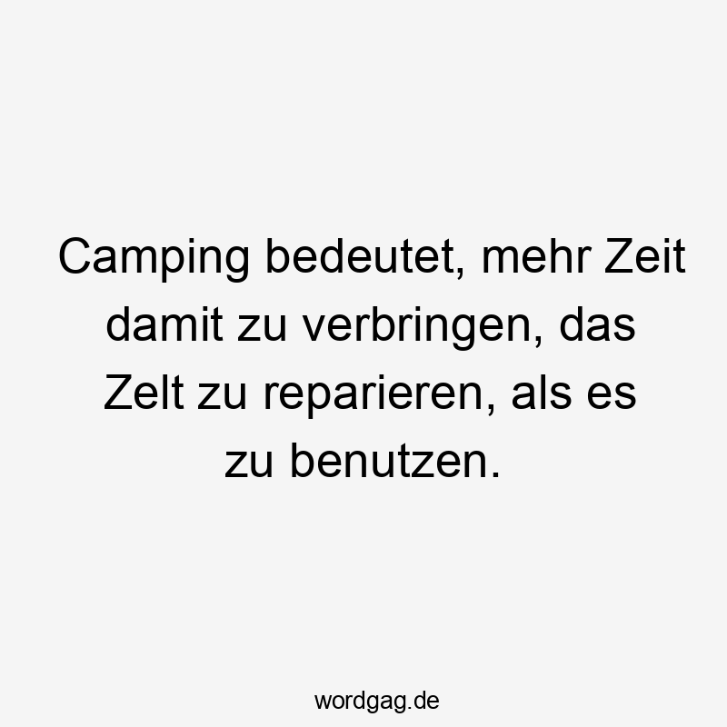 13 Lustige Camping Sprüche - Camping bedeutet, mehr Zeit damit zu verbringen, das Zelt zu reparieren, als es zu benutzen.
