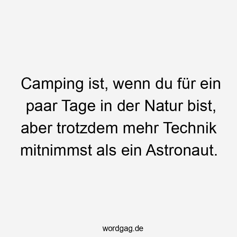 13 Lustige Camping Sprüche - Camping ist, wenn du für ein paar Tage in der Natur bist, aber trotzdem mehr Technik mitnimmst als ein Astronaut.