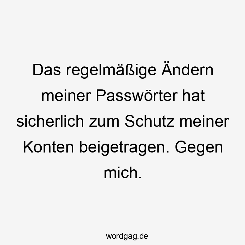 13 Lustige Passwörter Sprüche - Das regelmäßige Ändern meiner Passwörter hat sicherlich zum Schutz meiner Konten beigetragen. Gegen mich.