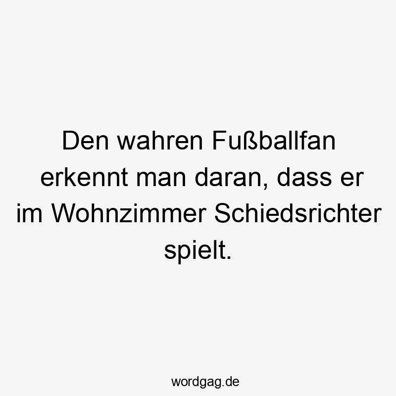 Den wahren Fußballfan erkennt man daran, dass er im Wohnzimmer Schiedsrichter spielt.