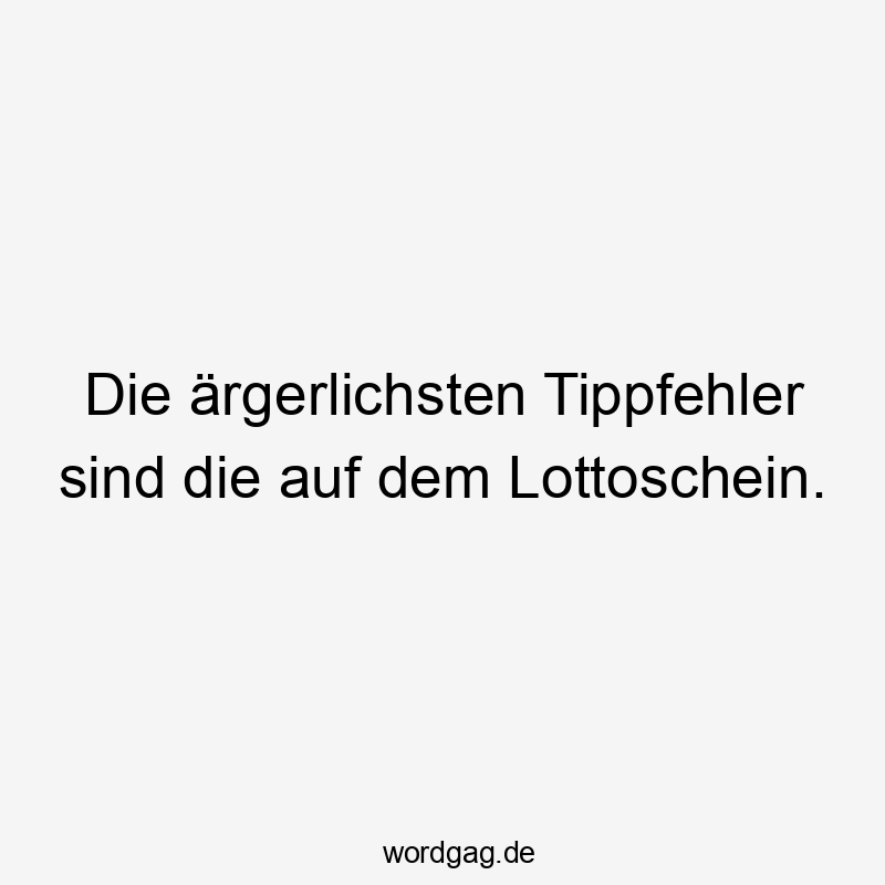 Lustige Sprüche: Glücksspiel - Die ärgerlichsten Tippfehler sind die auf dem Lottoschein.