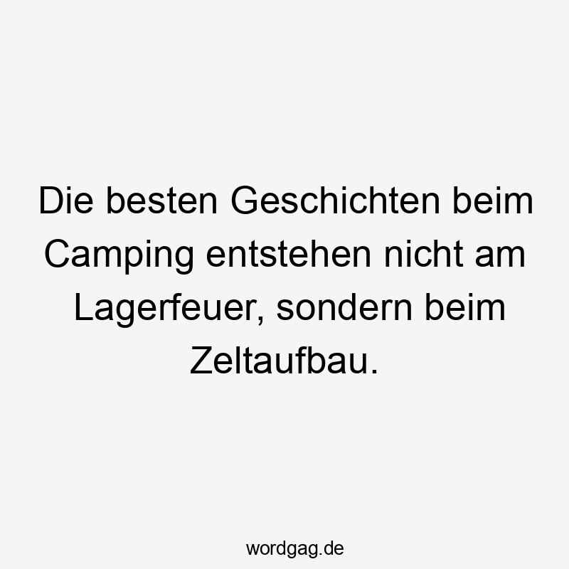 13 Lustige Camping Sprüche - Die besten Geschichten beim Camping entstehen nicht am Lagerfeuer, sondern beim Zeltaufbau.