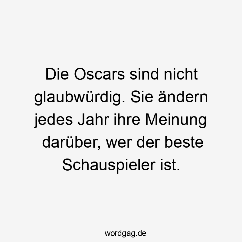 Die Oscars sind nicht glaubwürdig. Sie ändern jedes Jahr ihre Meinung darüber, wer der beste Schauspieler ist.