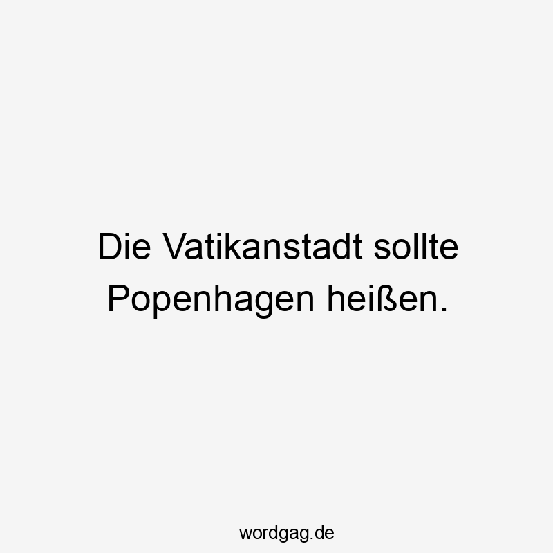 Die Vatikanstadt sollte Popenhagen heiĂen.