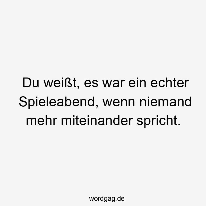 Du weißt, es war ein echter Spieleabend, wenn niemand mehr miteinander spricht.