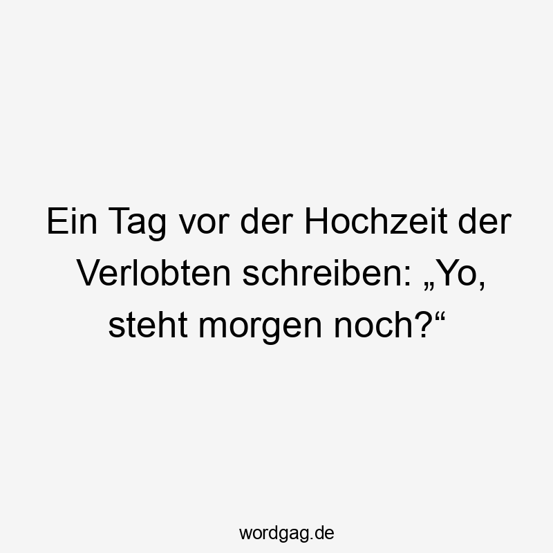 Ein Tag vor der Hochzeit der Verlobten schreiben: „Yo, steht morgen noch?“