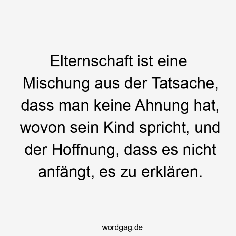 Lustige Sprüche: Mischung - Elternschaft ist eine Mischung aus der Tatsache, dass man keine Ahnung hat, wovon sein Kind spricht, und der Hoffnung, dass es nicht anfängt, es zu erklären.