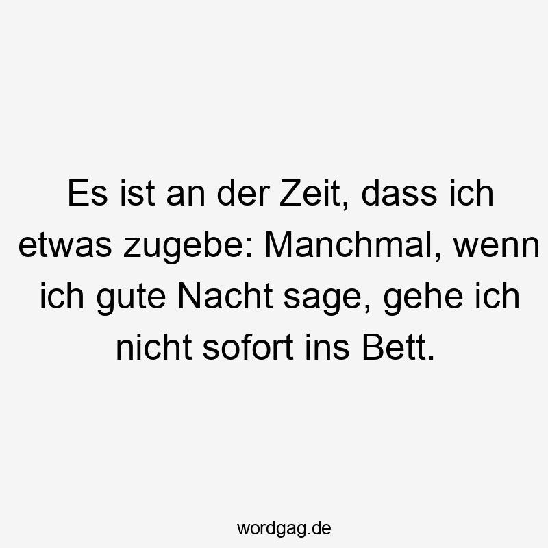 Es ist an der Zeit, dass ich etwas zugebe: Manchmal, wenn ich gute Nacht sage, gehe ich nicht sofort ins Bett.