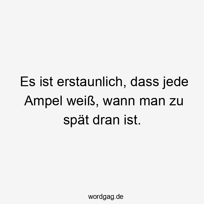 Es ist erstaunlich, dass jede Ampel weiß, wann man zu spät dran ist.