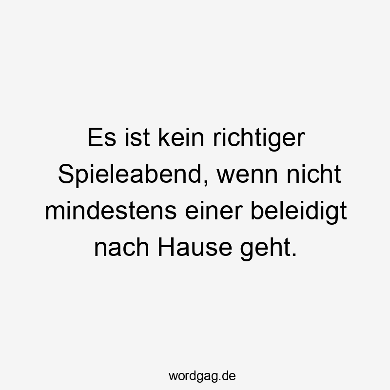Lustige Sprüche: Freundschaft - Es ist kein richtiger Spieleabend, wenn nicht mindestens einer beleidigt nach Hause geht.