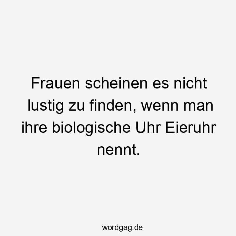 Frauen scheinen es nicht lustig zu finden, wenn man ihre biologische Uhr Eieruhr nennt.