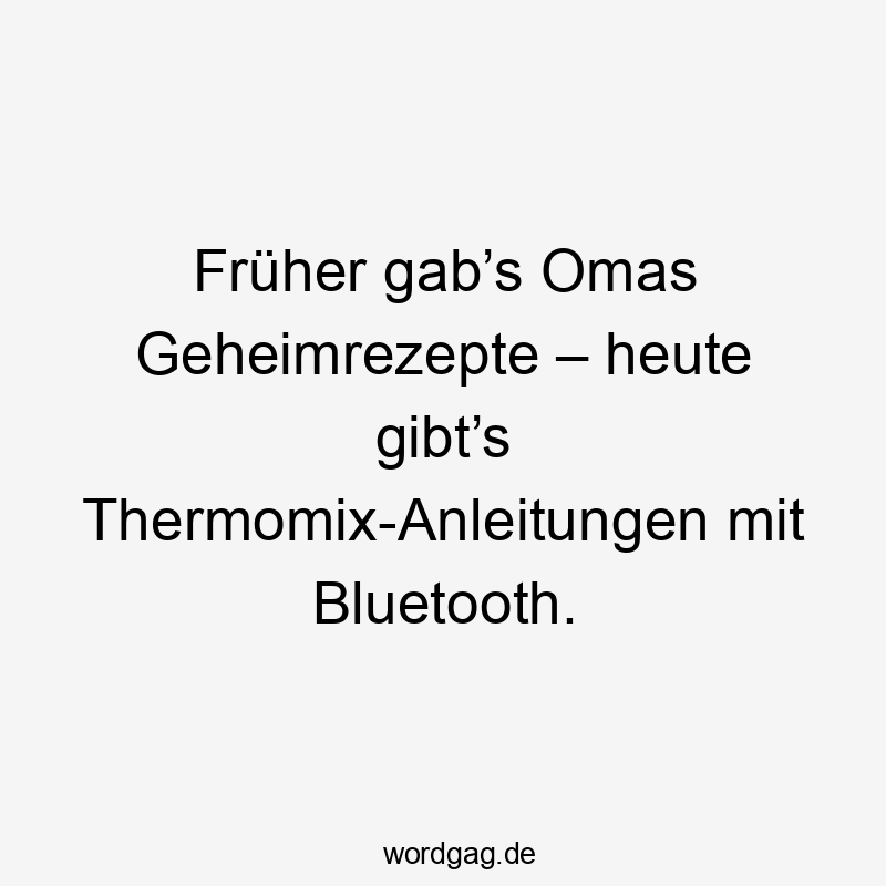 Lustige Sprüche: Omas - Früher gab’s Omas Geheimrezepte – heute gibt’s Thermomix-Anleitungen mit Bluetooth.