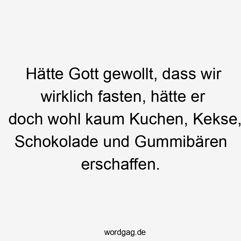 Hätte Gott gewollt, dass wir wirklich fasten, hätte er doch wohl kaum Kuchen, Kekse, Schokolade und Gummibären erschaffen.