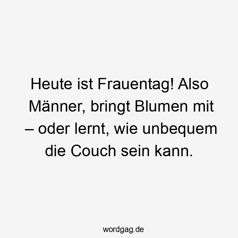 Heute ist Frauentag! Also Männer, bringt Blumen mit – oder lernt, wie unbequem die Couch sein kann.