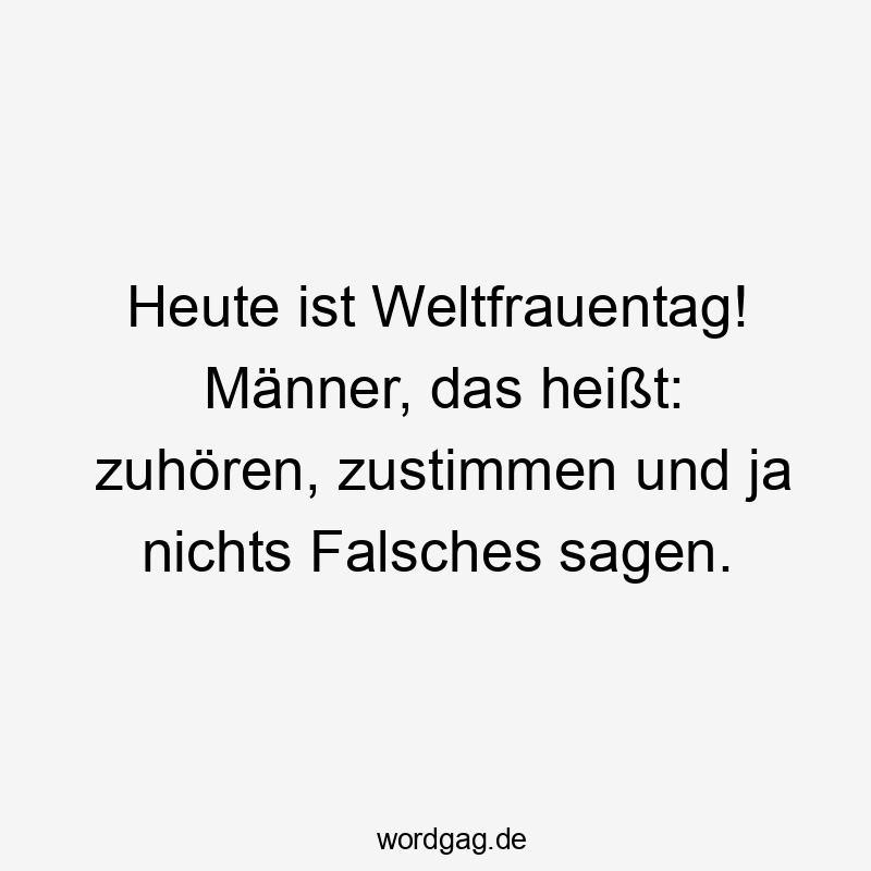 Heute ist Weltfrauentag! Männer, das heißt: zuhören, zustimmen und ja nichts Falsches sagen.