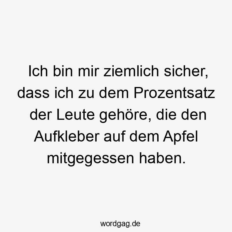 Ich bin mir ziemlich sicher, dass ich zu dem Prozentsatz der Leute gehöre, die den Aufkleber auf dem Apfel mitgegessen haben.