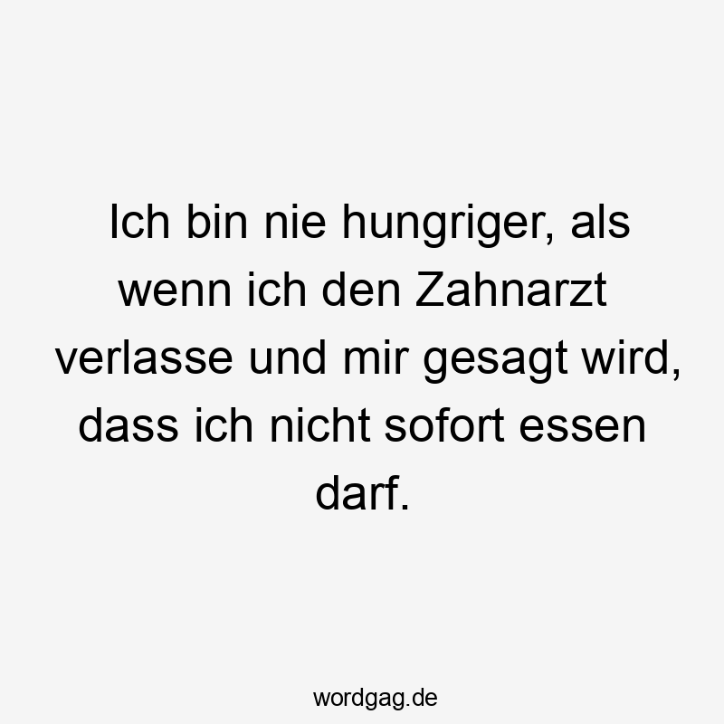 Ich bin nie hungriger, als wenn ich den Zahnarzt verlasse und mir gesagt wird, dass ich nicht sofort essen darf.