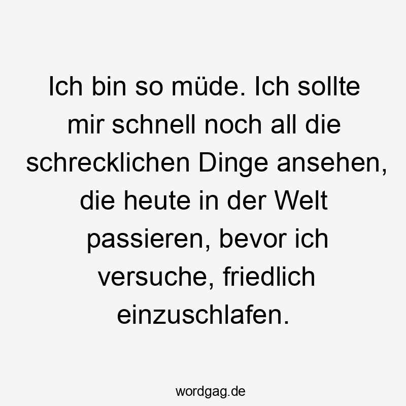 Lustige Sprüche: All - Ich bin so müde. Ich sollte mir schnell noch all die schrecklichen Dinge ansehen, die heute in der Welt passieren, bevor ich versuche, friedlich einzuschlafen.