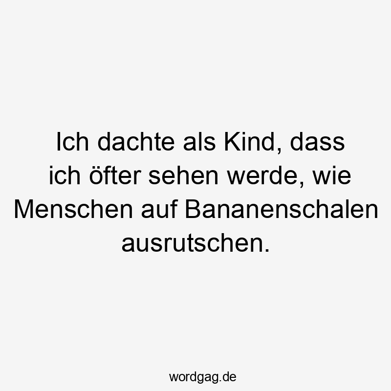 Lustige Slapstick Sprüche - Ich dachte als Kind, dass ich öfter sehen werde, wie Menschen auf Bananenschalen ausrutschen.
