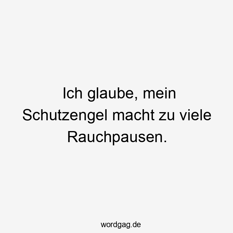 Ich glaube, mein Schutzengel macht zu viele Rauchpausen.