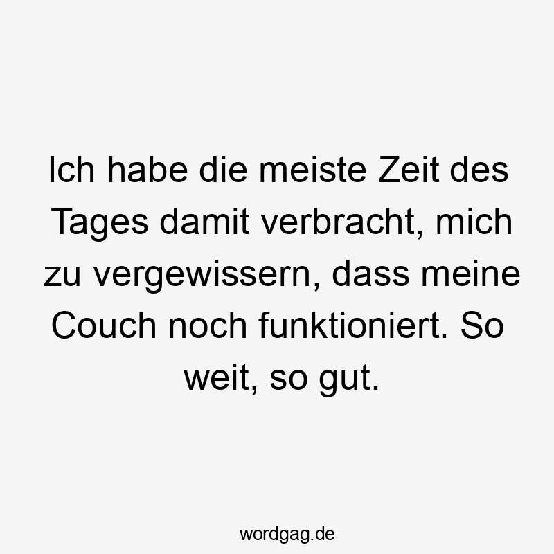 Ich habe die meiste Zeit des Tages damit verbracht, mich zu vergewissern, dass meine Couch noch funktioniert. So weit, so gut.