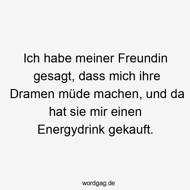 Lustige Sprüche: Freundin - Ich habe meiner Freundin gesagt, dass mich ihre Dramen müde machen, und da hat sie mir einen Energydrink gekauft.