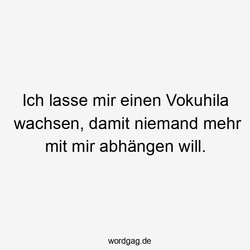 Ich lasse mir einen Vokuhila wachsen, damit niemand mehr mit mir abhängen will.