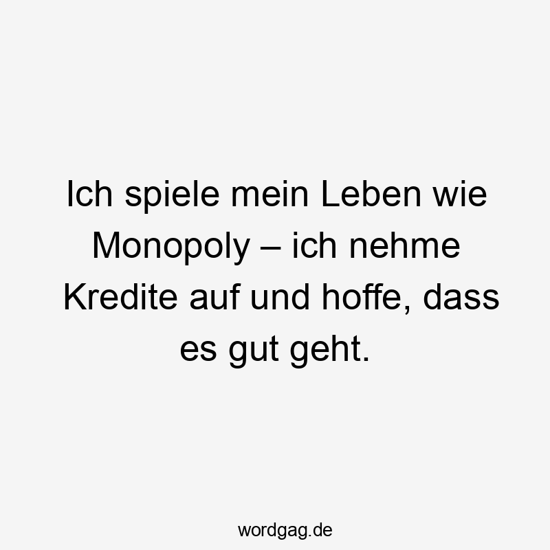 Ich spiele mein Leben wie Monopoly – ich nehme Kredite auf und hoffe, dass es gut geht.