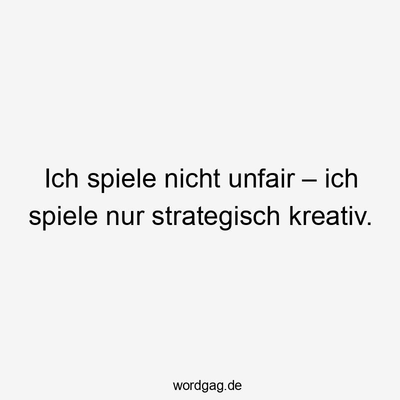 Ich spiele nicht unfair – ich spiele nur strategisch kreativ.