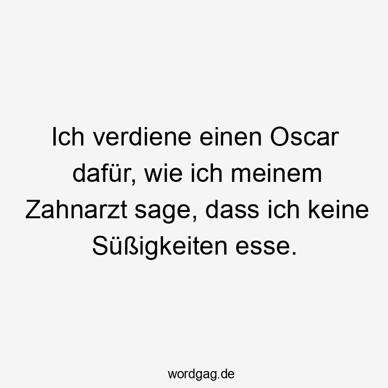 Ich verdiene einen Oscar dafür, wie ich meinem Zahnarzt sage, dass ich keine Süßigkeiten esse.