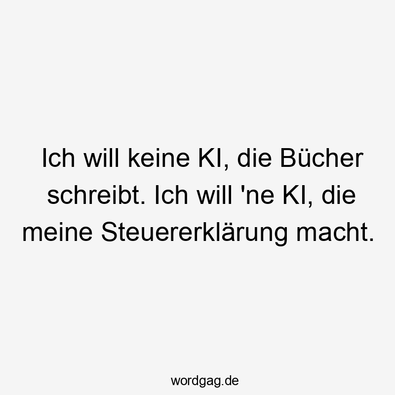Ich will keine KI, die Bücher schreibt. Ich will ’ne KI, die meine Steuererklärung macht.