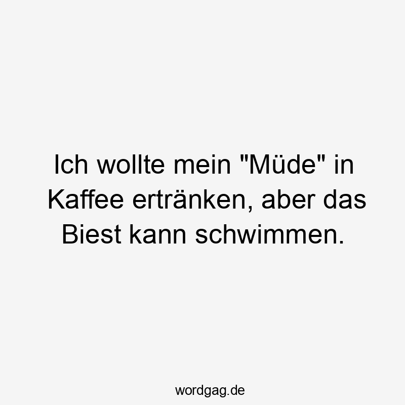 Ich wollte mein „Müde“ in Kaffee ertränken, aber das Biest kann schwimmen.