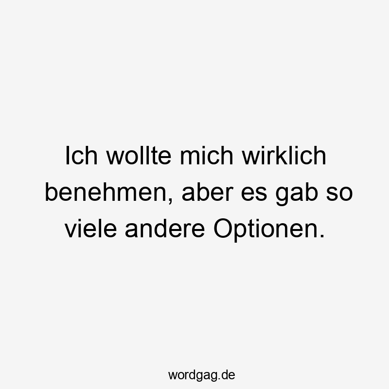 Ich wollte mich wirklich benehmen, aber es gab so viele andere Optionen.