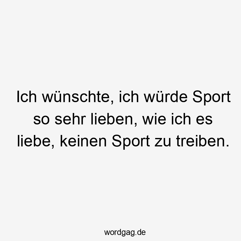 Ich wünschte, ich würde Sport so sehr lieben, wie ich es liebe, keinen Sport zu treiben.