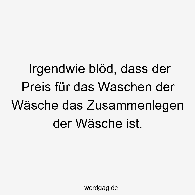 Irgendwie blöd, dass der Preis für das Waschen der Wäsche das Zusammenlegen der Wäsche ist.