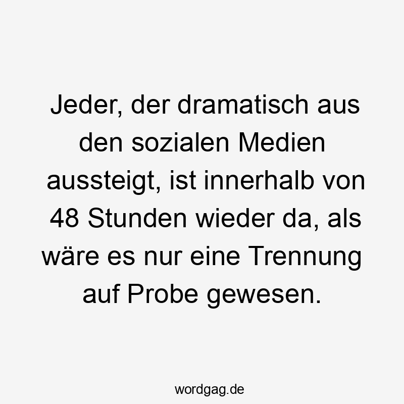 Jeder, der dramatisch aus den sozialen Medien aussteigt, ist innerhalb von 48 Stunden wieder da, als wäre es nur eine Trennung auf Probe gewesen.