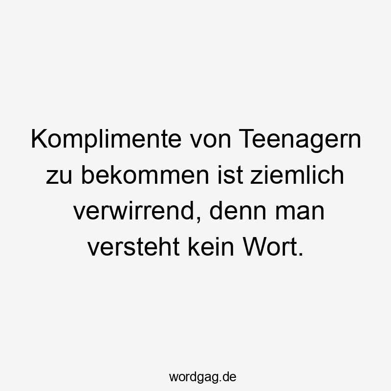 Lustige Sprüche: Wort - Komplimente von Teenagern zu bekommen ist ziemlich verwirrend, denn man versteht kein Wort.