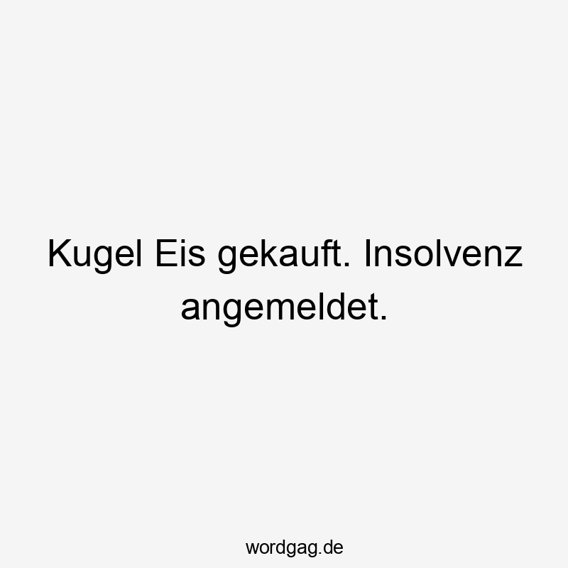 Kugel Eis gekauft. Insolvenz angemeldet.