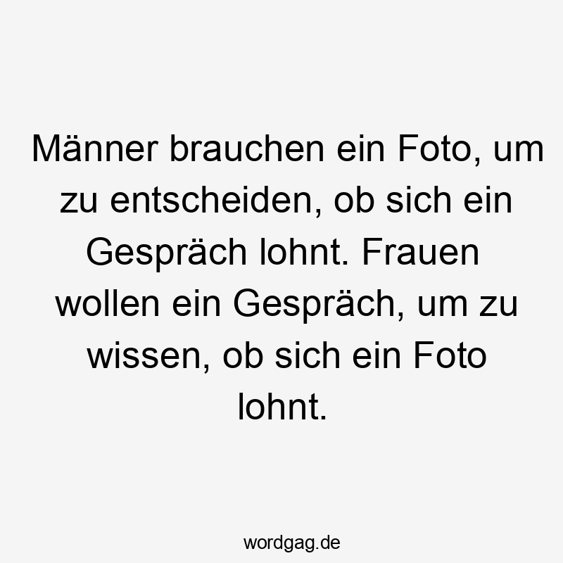 Männer brauchen ein Foto, um zu entscheiden, ob sich ein Gespräch lohnt. Frauen wollen ein Gespräch, um zu wissen, ob sich ein Foto lohnt.