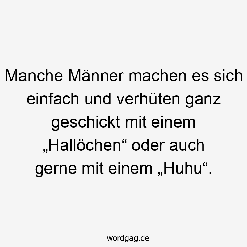 Manche Männer machen es sich einfach und verhüten ganz geschickt mit einem „Hallöchen“ oder auch gerne mit einem „Huhu“.