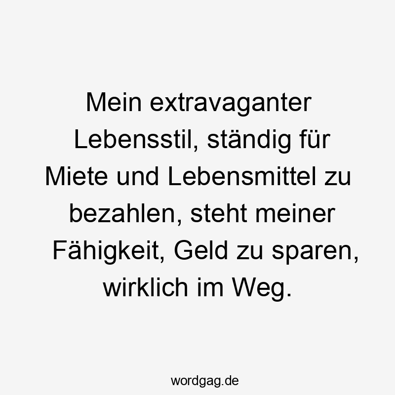 Mein extravaganter Lebensstil, ständig fßr Miete und Lebensmittel zu bezahlen, steht meiner Fähigkeit, Geld zu sparen, wirklich im Weg.