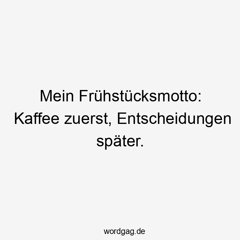 Lustige Sprüche: Frühstück - Mein Frühstücksmotto: Kaffee zuerst, Entscheidungen später.