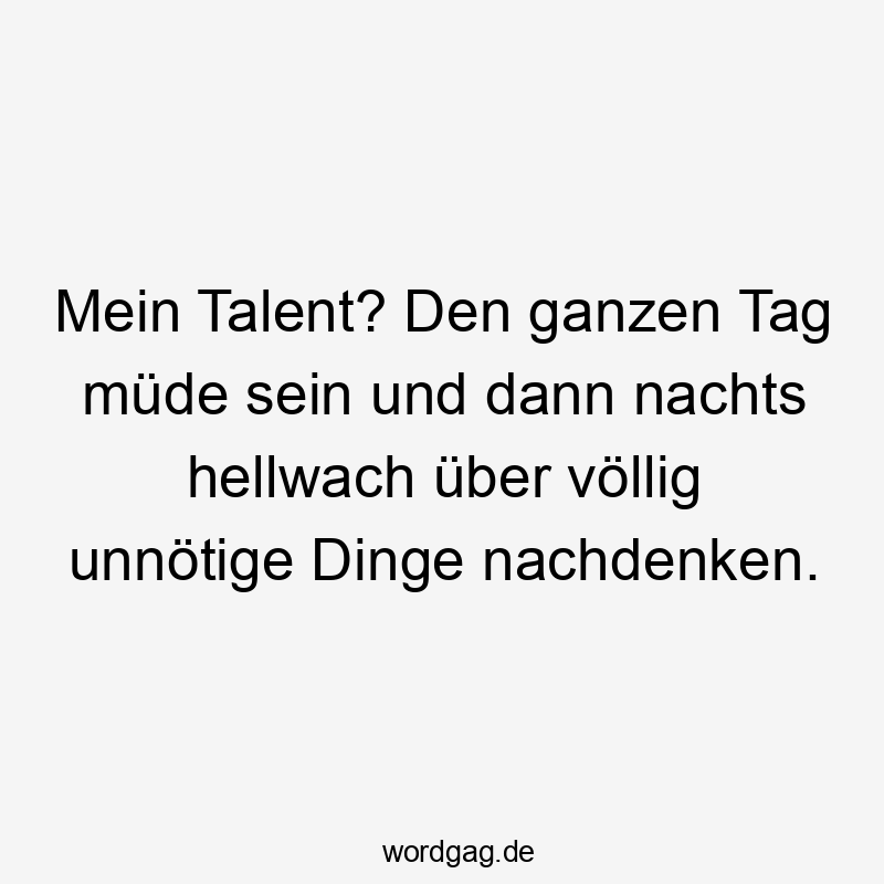 Mein Talent? Den ganzen Tag müde sein und dann nachts hellwach über völlig unnötige Dinge nachdenken.