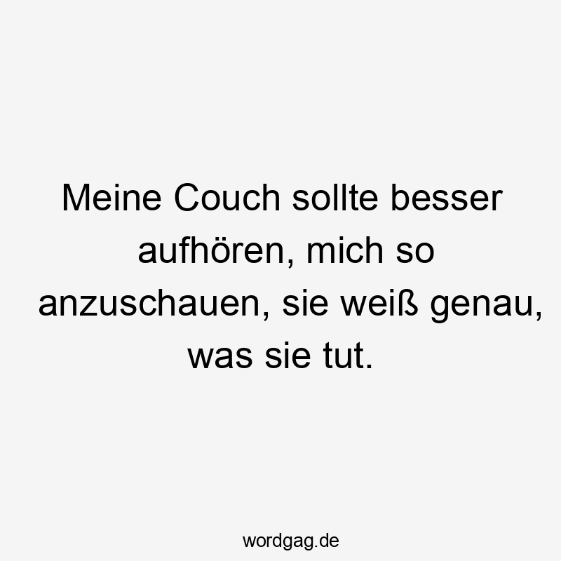 Meine Couch sollte besser aufhören, mich so anzuschauen, sie weiß genau, was sie tut.