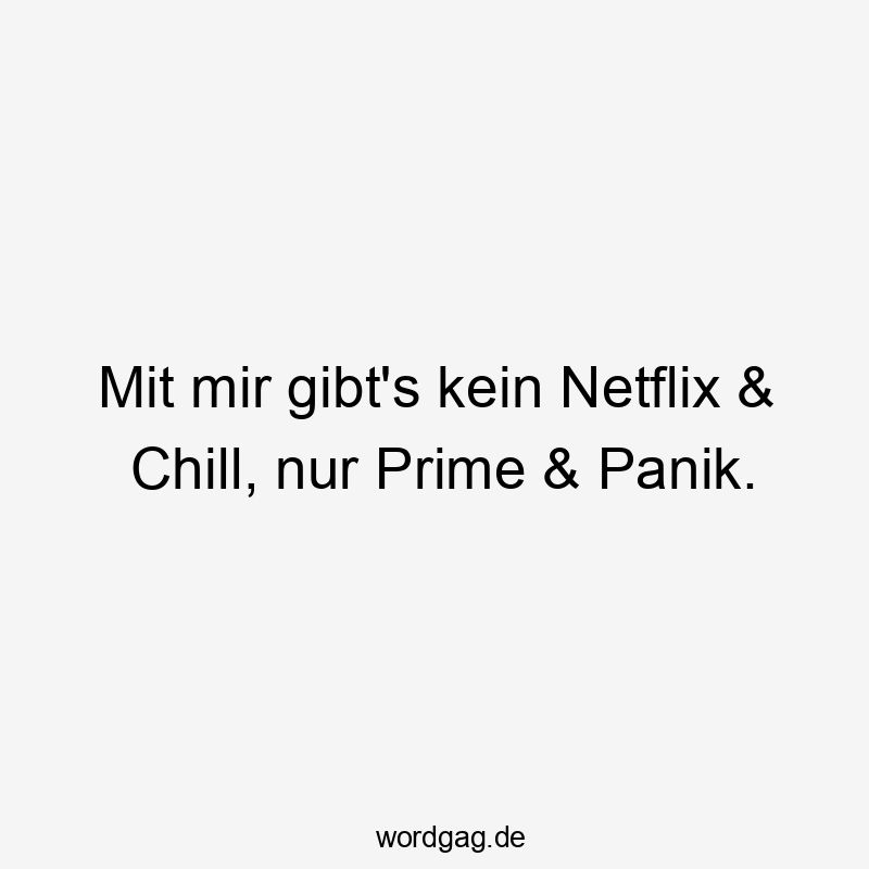 Mit mir gibt’s kein Netflix & Chill, nur Prime & Panik.