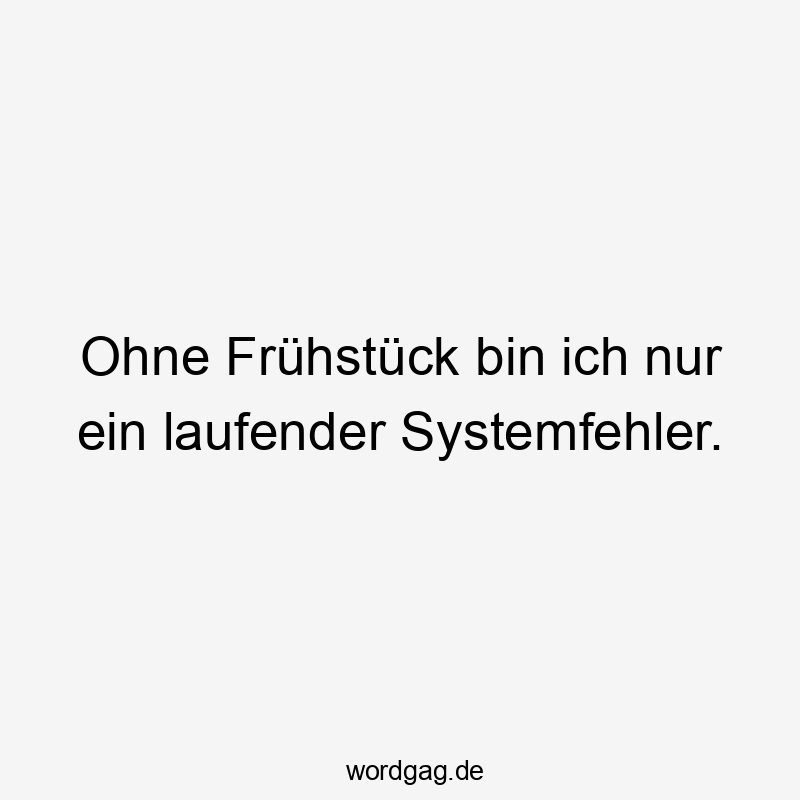 Ohne Frühstück bin ich nur ein laufender Systemfehler.