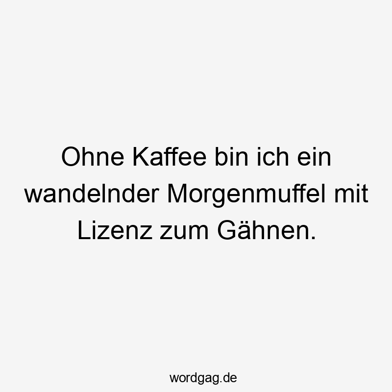 Lustige Sprüche: Morgenmuffel - Ohne Kaffee bin ich ein wandelnder Morgenmuffel mit Lizenz zum Gähnen.