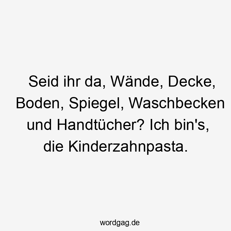 Lustige Wände Sprüche - Seid ihr da, Wände, Decke, Boden, Spiegel, Waschbecken und Handtücher? Ich bin’s, die Kinderzahnpasta.
