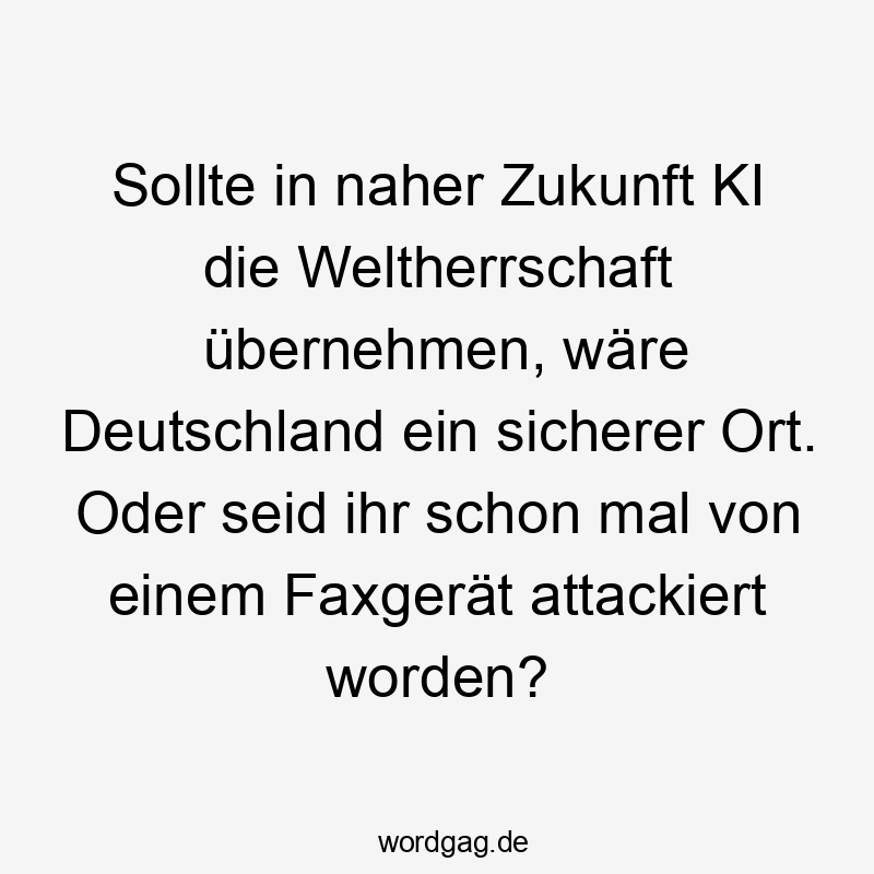 Sollte in naher Zukunft KI die Weltherrschaft übernehmen, wäre Deutschland ein sicherer Ort. Oder seid ihr schon mal von einem Faxgerät attackiert worden?