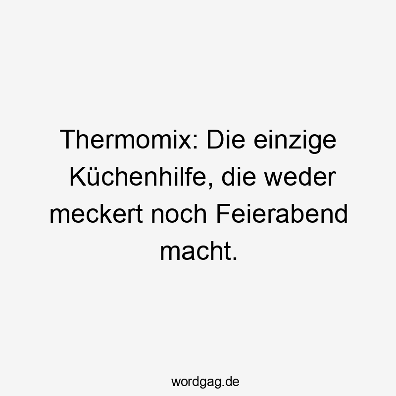 Thermomix: Die einzige Küchenhilfe, die weder meckert noch Feierabend macht.